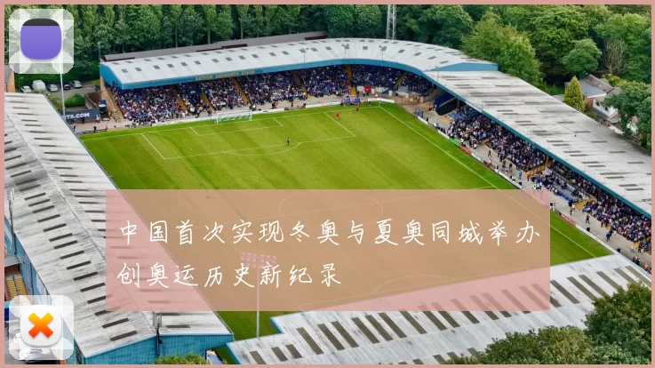 中国首次实现冬奥与夏奥同城举办创奥运历史新纪录