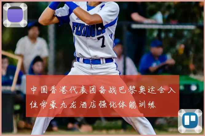 中国香港代表团备战巴黎奥运会入住帝豪九龙酒店强化体能训练
