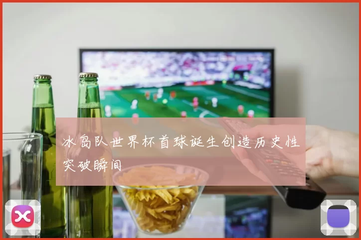 冰岛队世界杯首球诞生创造历史性突破瞬间