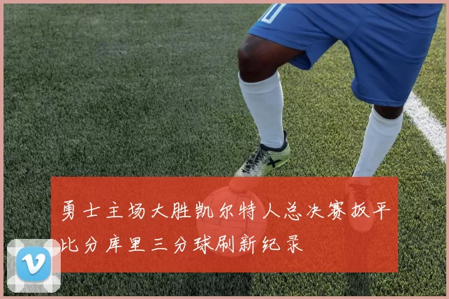 勇士主场大胜凯尔特人总决赛扳平比分库里三分球刷新纪录