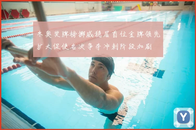 冬奥奖牌榜挪威稳居首位金牌领先扩大促使名次争夺冲刺阶段加剧